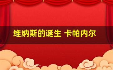 维纳斯的诞生 卡帕内尔